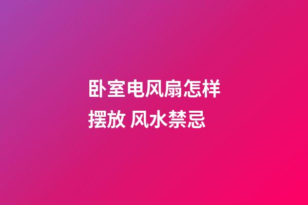 卧室电风扇怎样摆放 风水禁忌